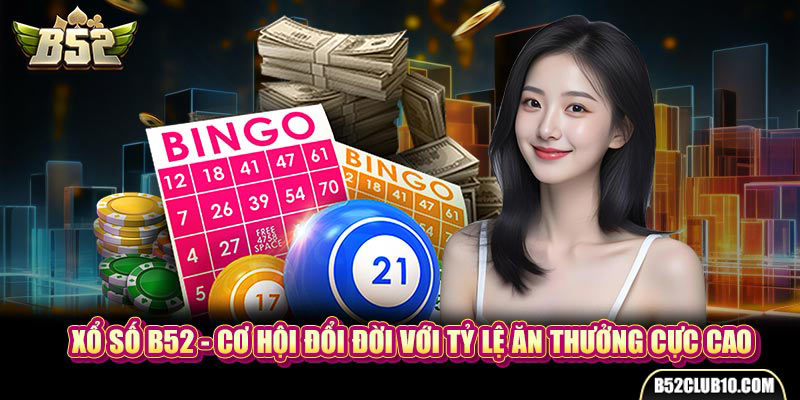 Xổ Số B52 - Cơ Hội Đổi Đời Với Tỷ Lệ Ăn Thưởng Cực Cao