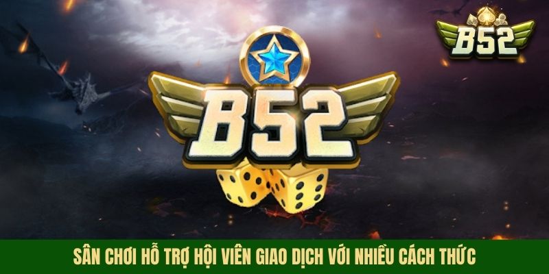 Sân chơi hỗ trợ hội viên giao dịch với nhiều cách thức